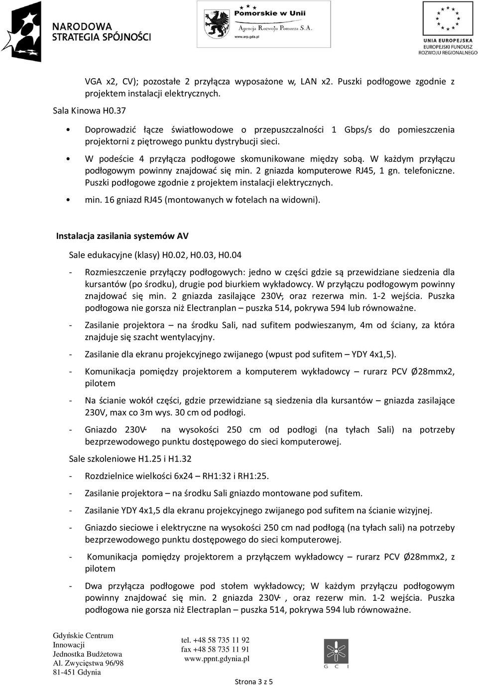 W każdym przyłączu podłogowym powinny znajdować się min. 2 gniazda komputerowe RJ45, 1 gn. telefoniczne. min. 16 gniazd RJ45 (montowanych w fotelach na widowni).