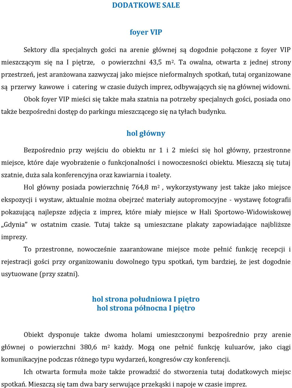 na głównej widowni. Obok foyer VIP mieści się także mała szatnia na potrzeby specjalnych gości, posiada ono także bezpośredni dostęp do parkingu mieszczącego się na tyłach budynku.