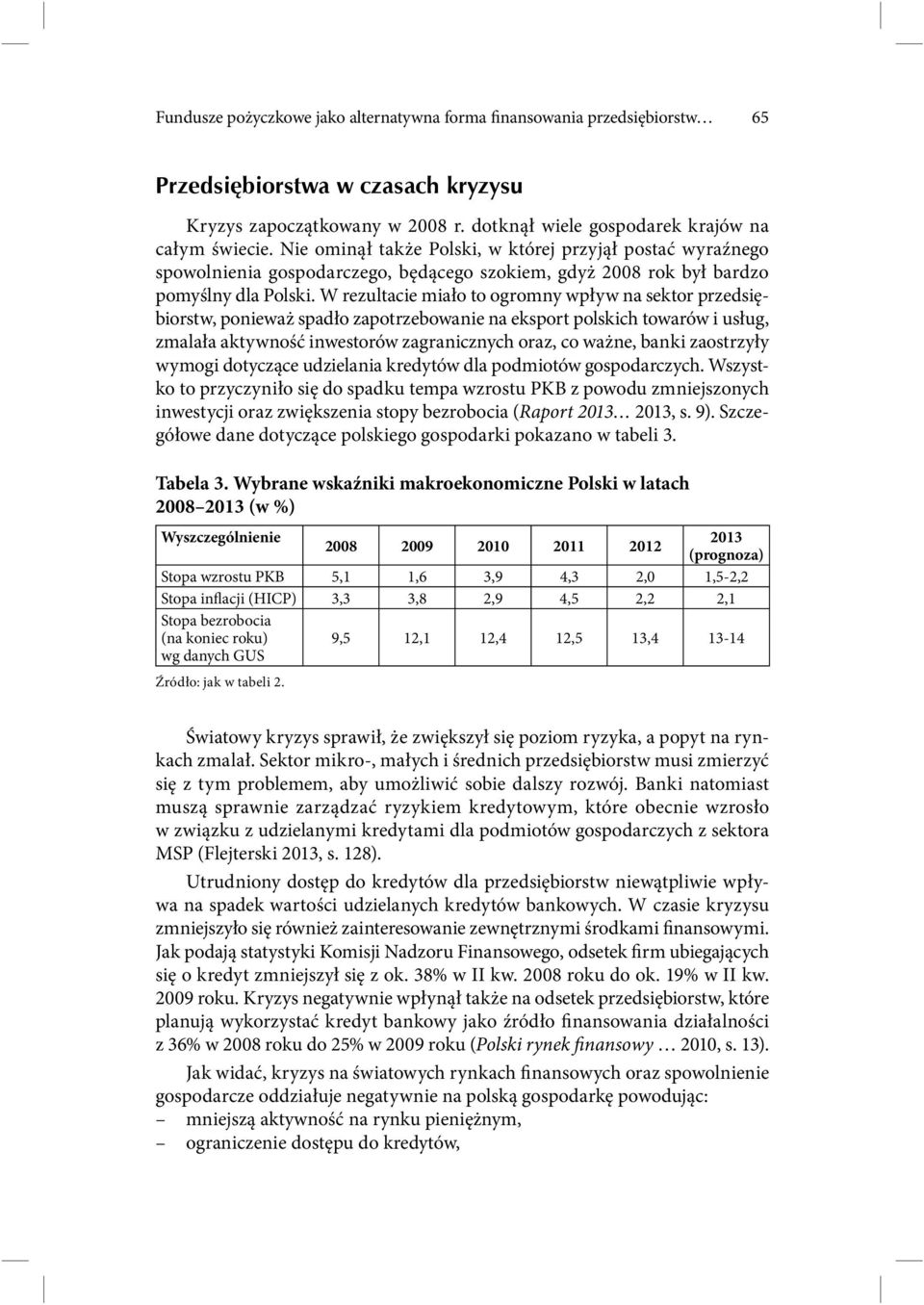 W rezultacie miało to ogromny wpływ na sektor przedsiębiorstw, ponieważ spadło zapotrzebowanie na eksport polskich towarów i usług, zmalała aktywność inwestorów zagranicznych oraz, co ważne, banki