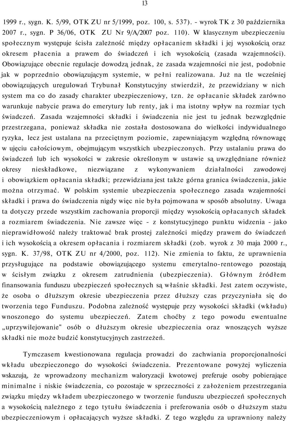 Obowiązujące obecnie regulacje dowodzą jednak, że zasada wzajemności nie jest, podobnie jak w poprzednio obowiązującym systemie, w pełni realizowana.