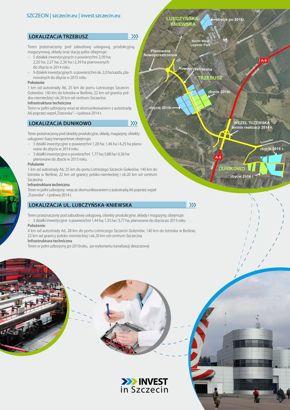 2,0 ha każda, planowanych do zbycia w 2015 roku Położenie 1 km od autostrady A6, 25 km do portu Lotniczego Szczecin Goleniów, 140 km do lotniska w Berlinie, 22 km od granicy polsko-niemieckiej i ok.