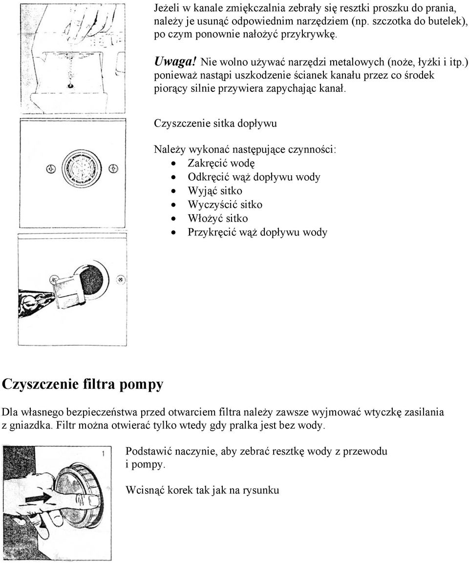 Czyszczenie sitka dopływu Należy wykonać następujące czynności: Zakręcić wodę Odkręcić wąż dopływu wody Wyjąć sitko Wyczyścić sitko Włożyć sitko Przykręcić wąż dopływu wody Czyszczenie filtra pompy
