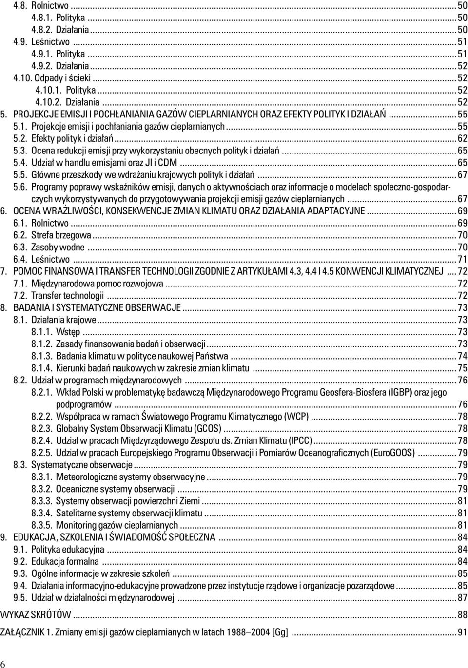 ..55 5.2. Efekty polityk i działań...62 5.3. Ocena redukcji emisji przy wykorzystaniu obecnych polityk i działań...65 5.4. Udział w handlu emisjami oraz JI i CDM...65 5.5. Główne przeszkody we wdrażaniu krajowych polityk i działań.