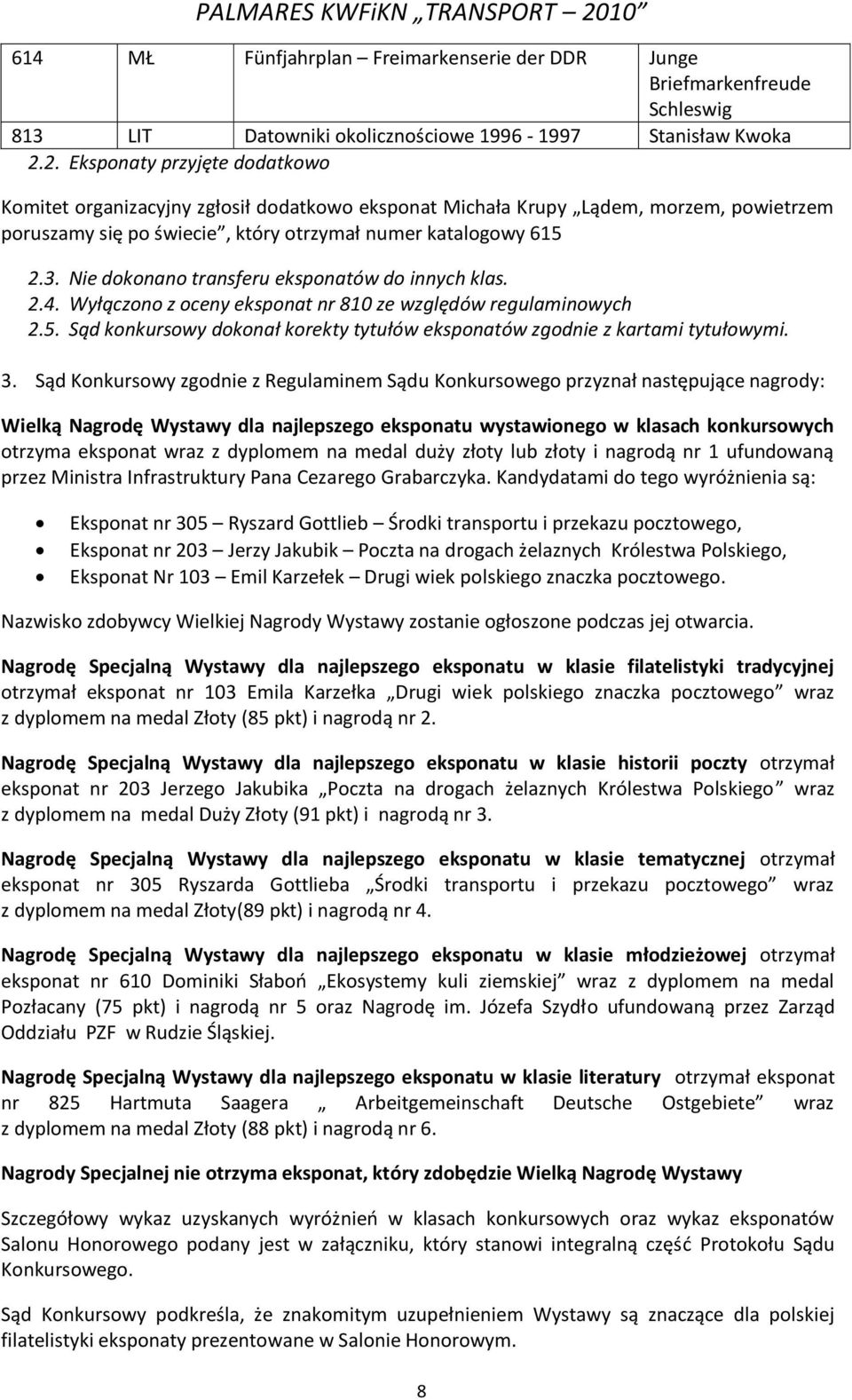 Nie dokonano transferu eksponatów do innych klas. 2.4. Wyłączono z oceny eksponat nr 810 ze względów regulaminowych 2.5. Sąd konkursowy dokonał korekty tytułów eksponatów zgodnie z kartami tytułowymi.