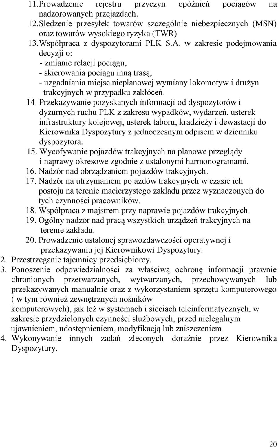 w zakresie podejmowania decyzji o: - zmianie relacji pociągu, - skierowania pociągu inną trasą, - uzgadniania miejsc nieplanowej wymiany lokomotyw i drużyn trakcyjnych w przypadku zakłóceń. 14.