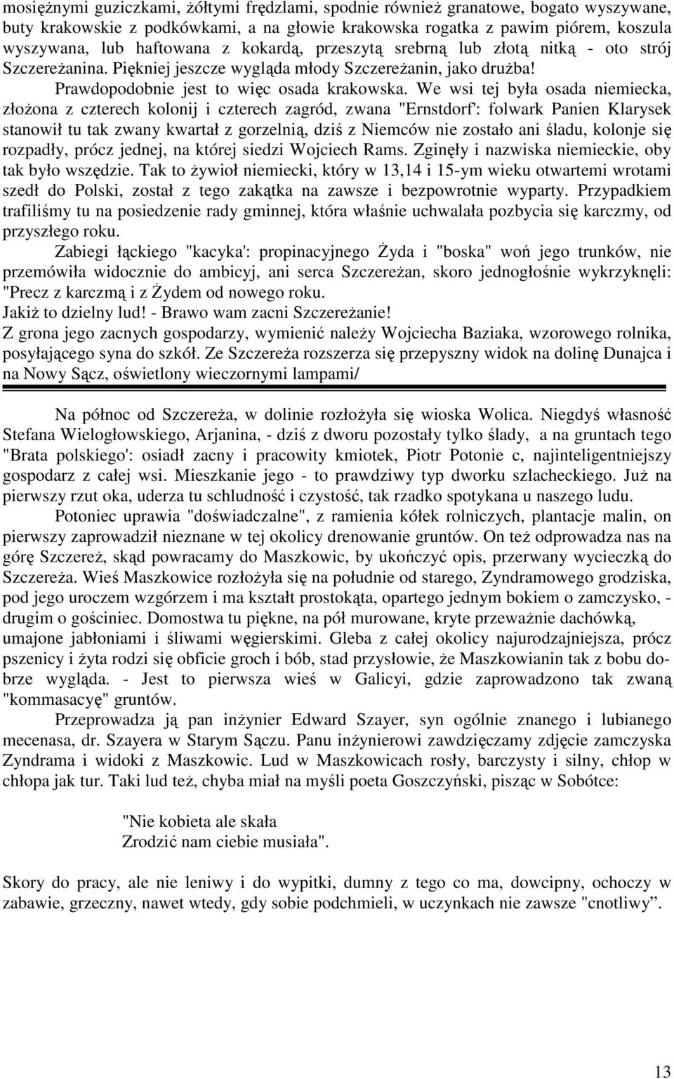 We wsi tej była osada niemiecka, złoŝona z czterech kolonij i czterech zagród, zwana "Ernstdorf': folwark Panien Klarysek stanowił tu tak zwany kwartał z gorzelnią, dziś z Niemców nie zostało ani