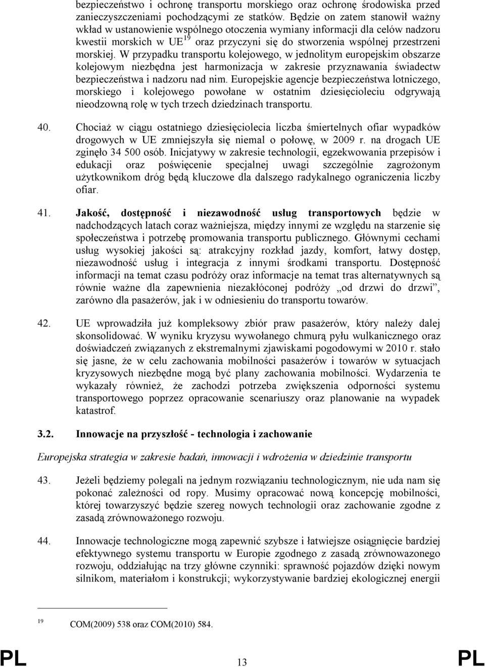 W przypadku transportu kolejowego, w jednolitym europejskim obszarze kolejowym niezbędna jest harmonizacja w zakresie przyznawania świadectw bezpieczeństwa i nadzoru nad nim.