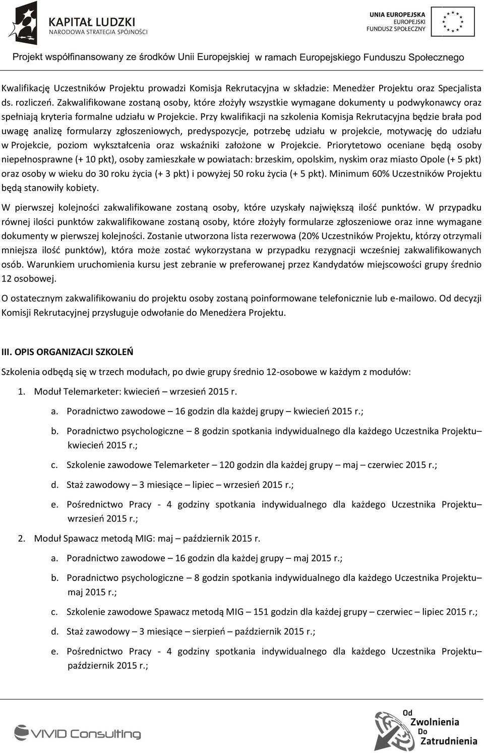 Przy kwalifikacji na szkolenia Komisja Rekrutacyjna będzie brała pod uwagę analizę formularzy zgłoszeniowych, predyspozycje, potrzebę udziału w projekcie, motywację do udziału w Projekcie, poziom