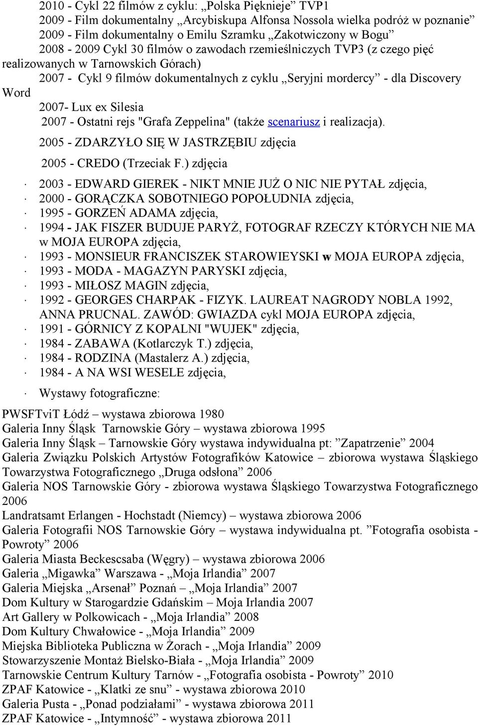 ex Silesia 2007 - Ostatni rejs "Grafa Zeppelina" (także scenariusz i realizacja). 2005 - ZDARZYŁO SIĘ W JASTRZĘBIU zdjęcia 2005 - CREDO (Trzeciak F.