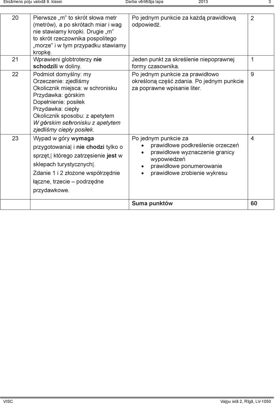 22 Podmiot domyślny: my Orzeczenie: zjedliśmy Okolicznik miejsca: w schronisku Przydawka: górskim Dopełnienie: posiłek Przydawka: ciepły Okolicznik sposobu: z apetytem W górskim schronisku z apetytem