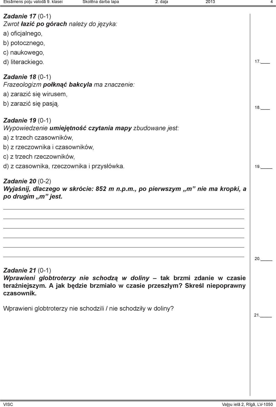 Zadanie 19 (0-1) Wypowiedzenie umiejętność czytania mapy zbudowane jest: a) z trzech czasowników, b) z rzeczownika i czasowników, c) z trzech rzeczowników, d) z czasownika, rzeczownika i przysłówka.