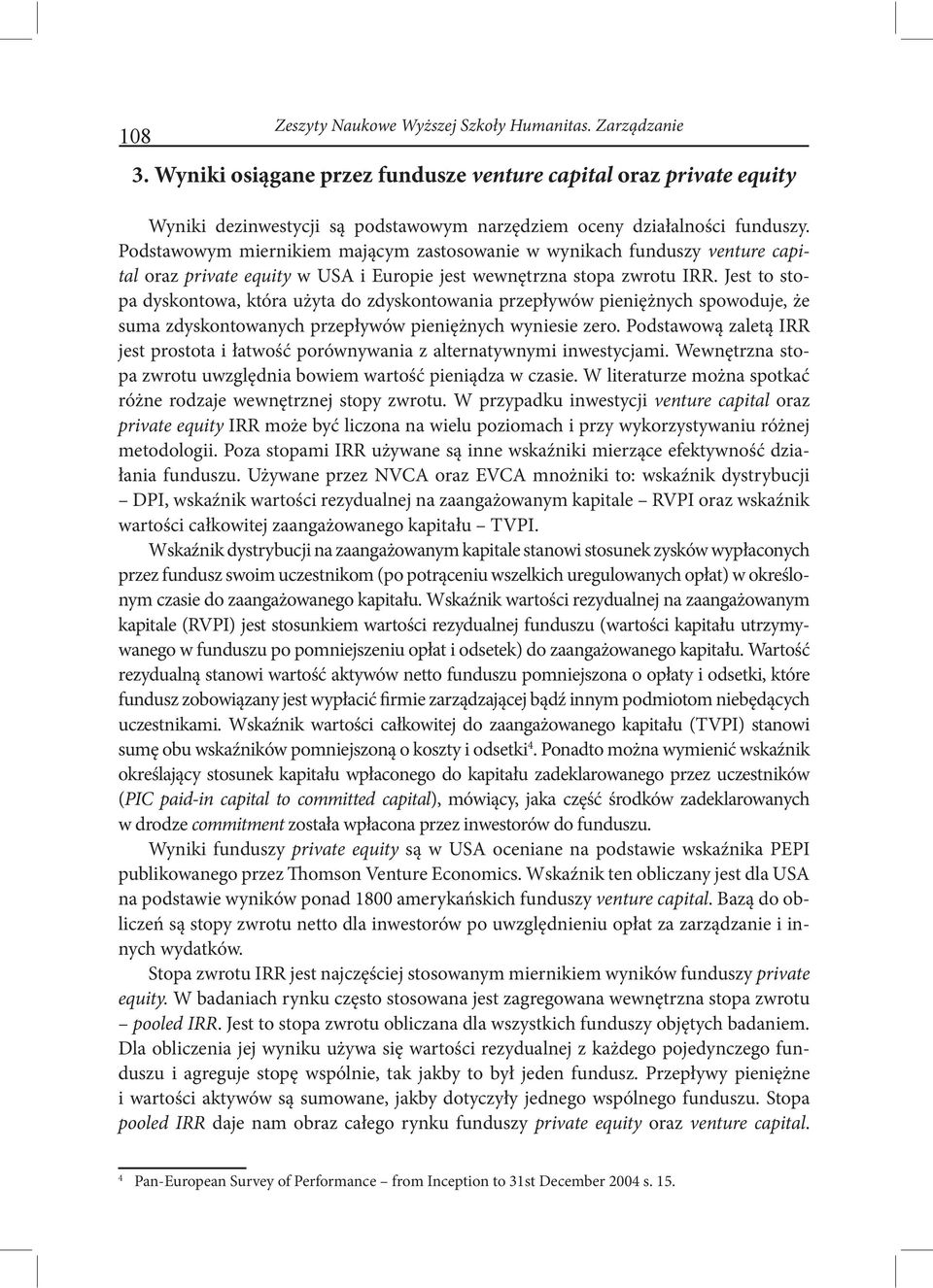 Podstawowym miernikiem mającym zastosowanie w wynikach funduszy venture capital oraz private equity w USA i Europie jest wewnętrzna stopa zwrotu IRR.