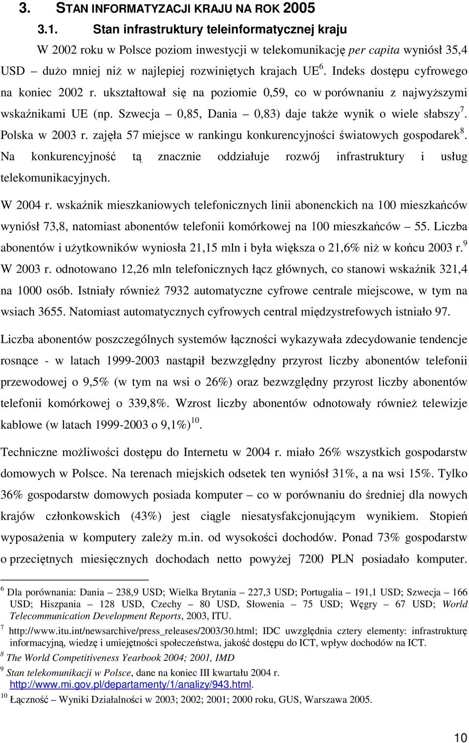 Indeks dostpu cyfrowego na koniec 2002 r. ukształtował si na poziomie 0,59, co w porównaniu z najwyszymi wskanikami UE (np. Szwecja 0,85, Dania 0,83) daje take wynik o wiele słabszy 7.