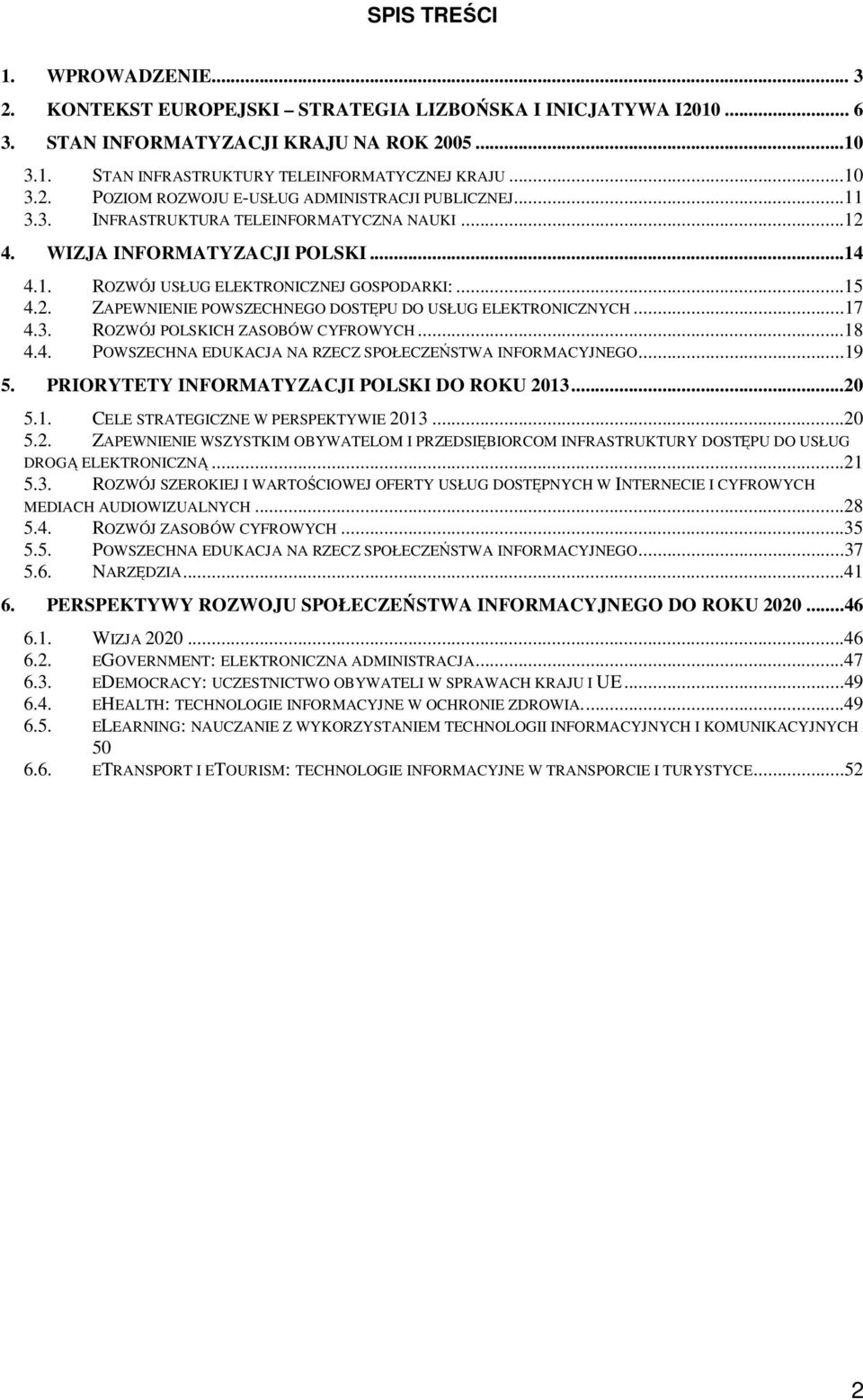 ..17 4.3. ROZWÓJ POLSKICH ZASOBÓW CYFROWYCH...18 4.4. POWSZECHNA EDUKACJA NA RZECZ SPOŁECZESTWA INFORMACYJNEGO...19 5. PRIORYTETY INFORMATYZACJI POLSKI DO ROKU 2013...20 5.1. CELE STRATEGICZNE W PERSPEKTYWIE 2013.