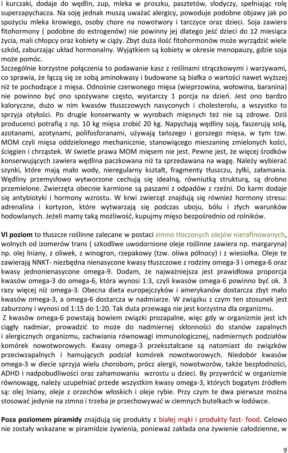 Soja zawiera fitohormony ( podobne do estrogenów) nie powinny jej dlatego jeść dzieci do 12 miesiąca życia, mali chłopcy oraz kobiety w ciąży.