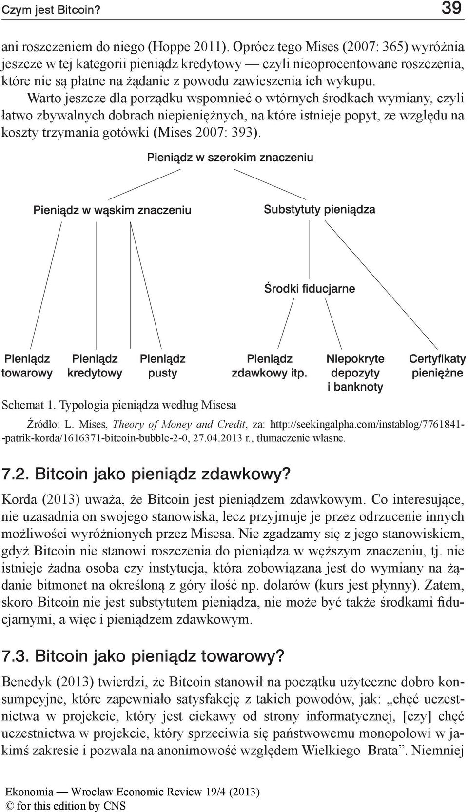 Warto jeszcze dla porządku wspomnieć o wtórnych środkach wymiany, czyli łatwo zbywalnych dobrach niepieniężnych, na które istnieje popyt, ze względu na koszty trzymania gotówki (Mises 2007: 393).