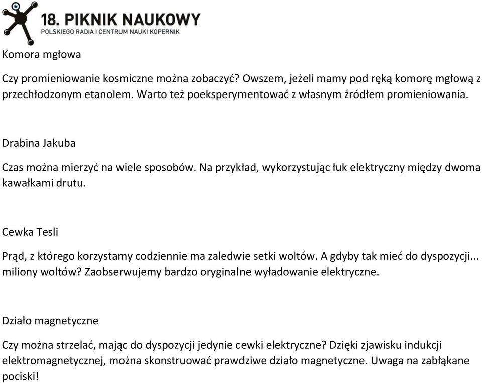 Na przykład, wykorzystując łuk elektryczny między dwoma kawałkami drutu. Cewka Tesli Prąd, z którego korzystamy codziennie ma zaledwie setki woltów.