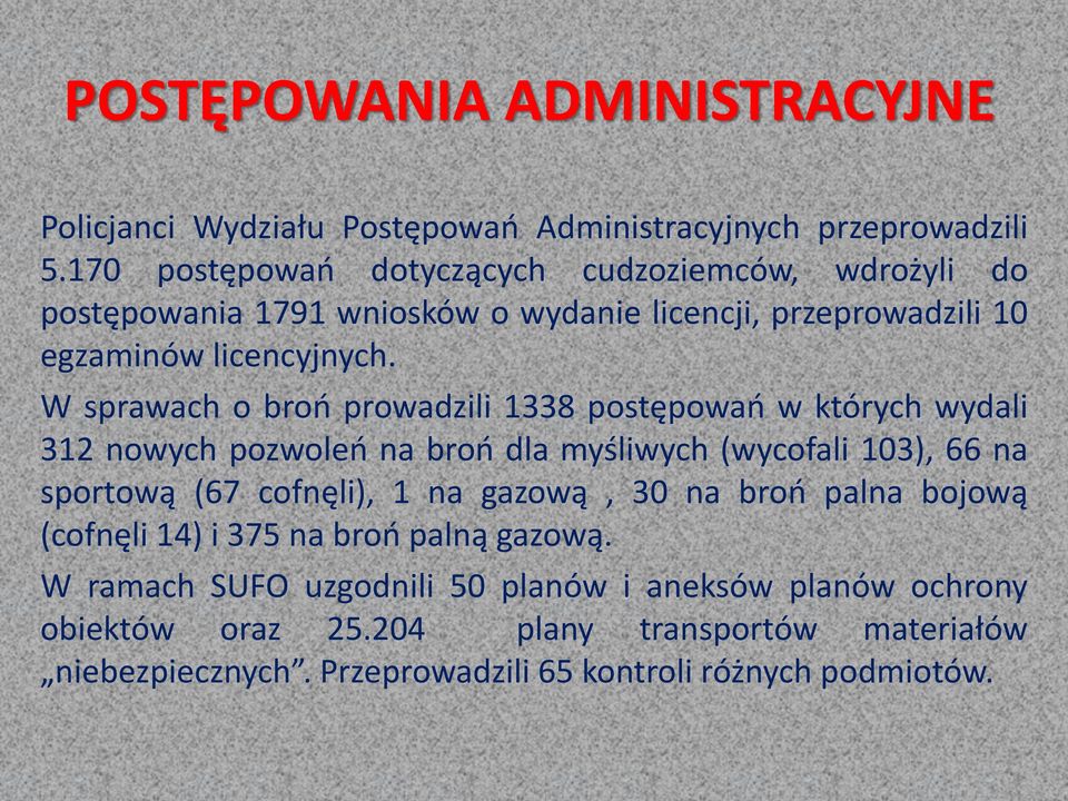 W sprawach o broń prowadzili 1338 postępowań w których wydali 312 nowych pozwoleń na broń dla myśliwych (wycofali 103), 66 na sportową (67 cofnęli), 1 na