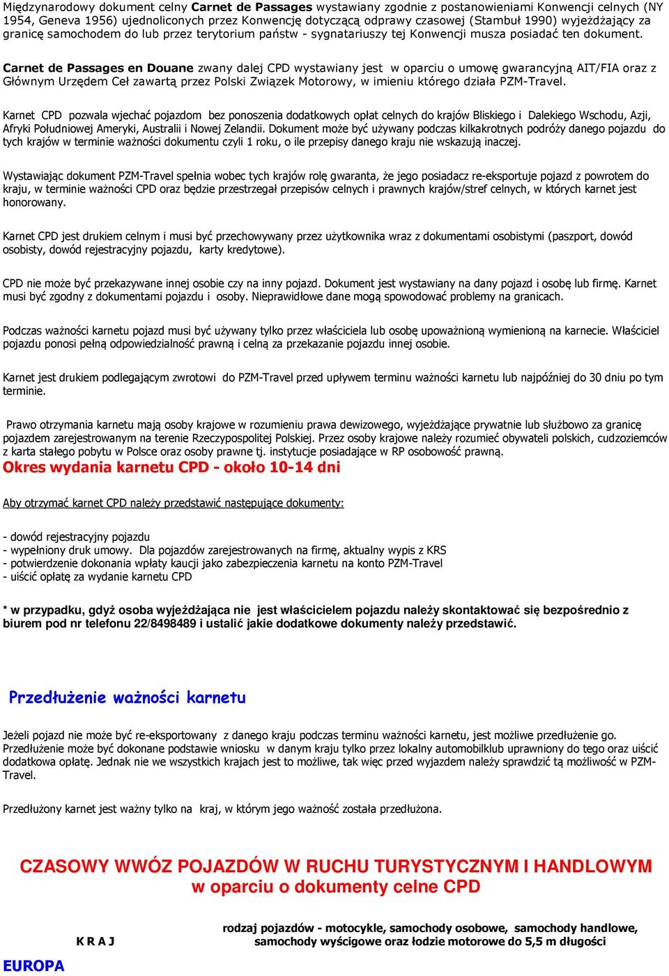 Carnet de Passages en Douane zwany dalej CPD wystawiany jest w oparciu o umowę gwarancyjną AIT/FIA oraz z Głównym Urzędem Ceł zawartą przez Polski Związek Motorowy, w imieniu którego działa