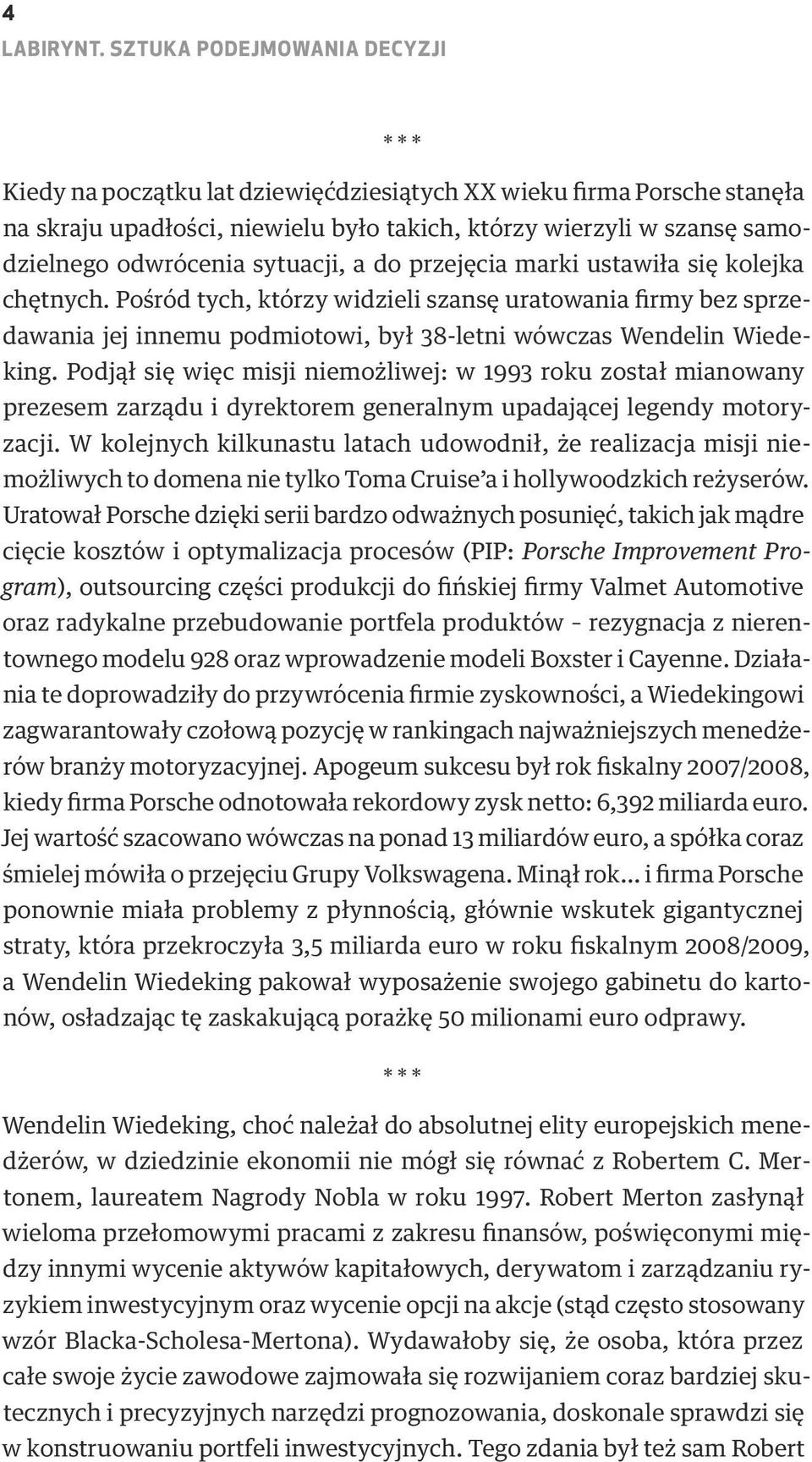 sytuacji, a do przejęcia marki ustawiła się kolejka chętnych. Pośród tych, którzy widzieli szansę uratowania firmy bez sprzedawania jej innemu podmiotowi, był 38-letni wówczas Wendelin Wiedeking.