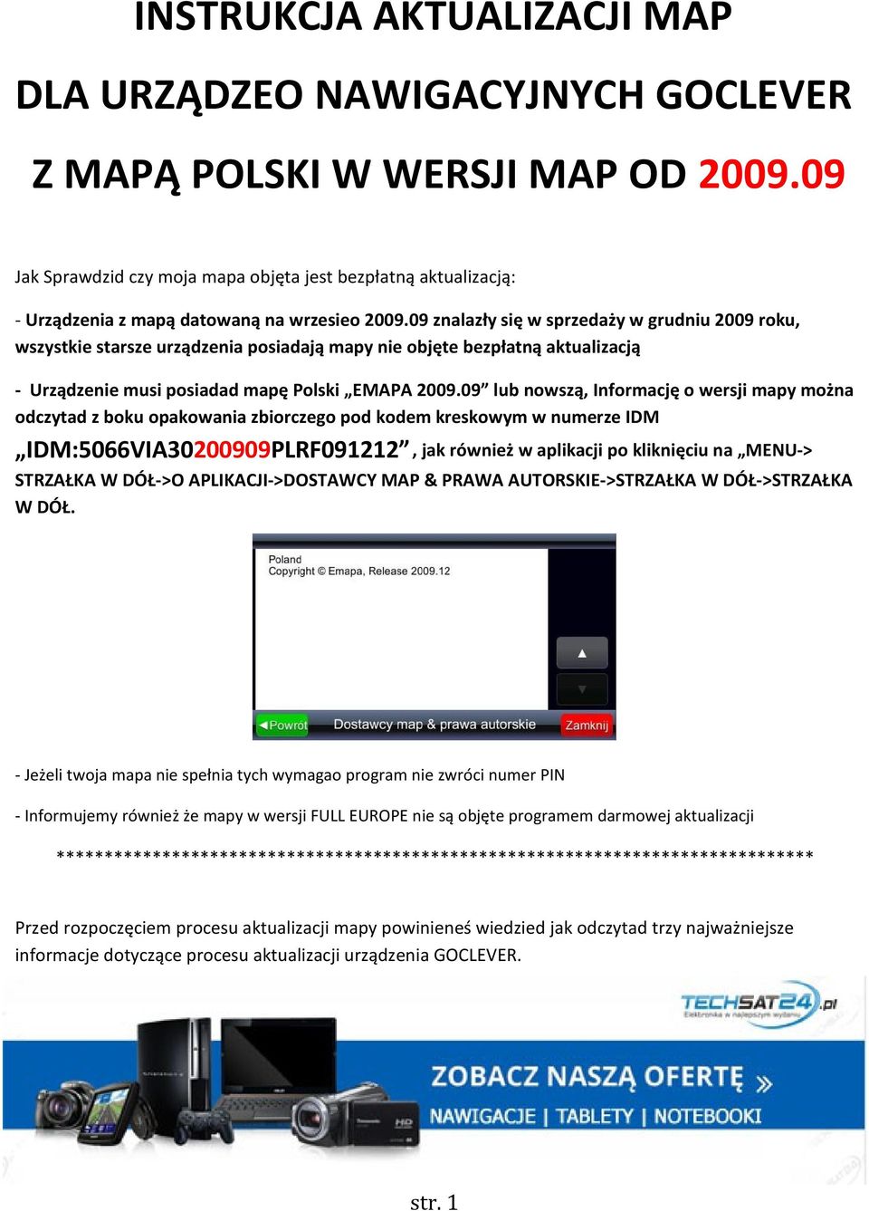 09 znalazły się w sprzedaży w grudniu 2009 roku, wszystkie starsze urządzenia posiadają mapy nie objęte bezpłatną aktualizacją - Urządzenie musi posiadad mapę Polski EMAPA 2009.