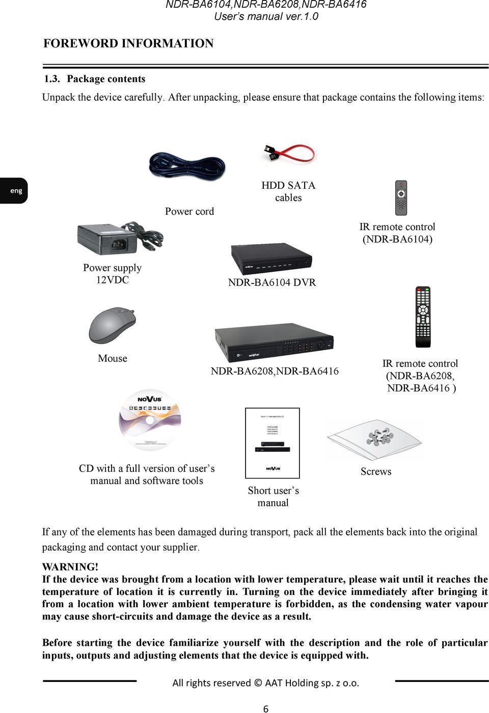 with a full version of user s manual and software tools IR remote control (NDR-BA6208, NDR-BA6416 ) Screws Short user s manual If any of the elements has been damaged during transport, pack all the