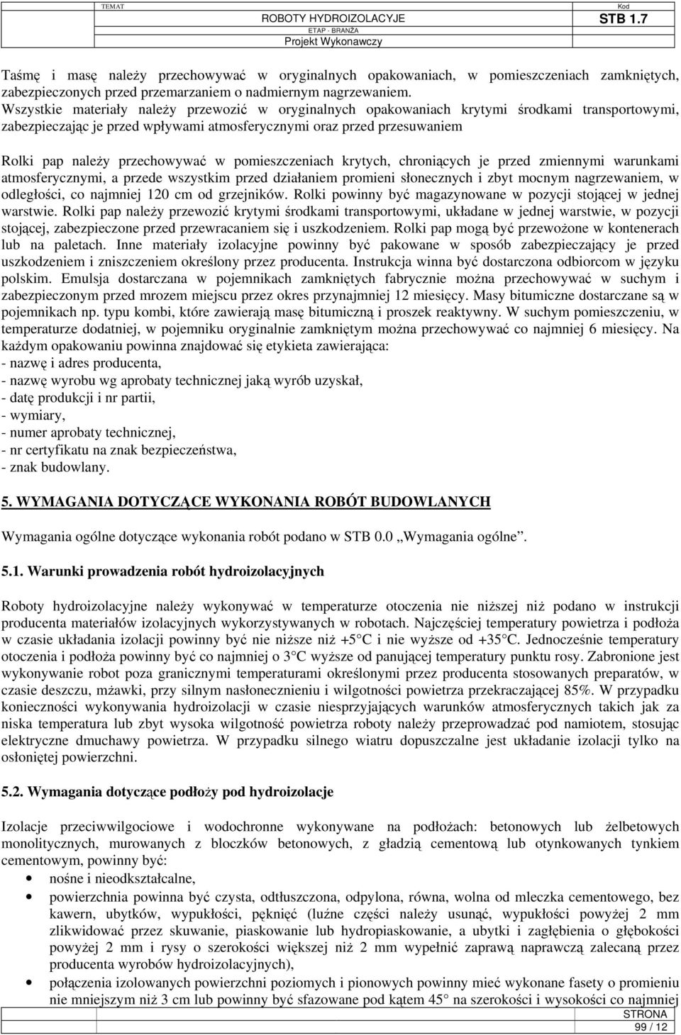 przechowywać w pomieszczeniach krytych, chroniących je przed zmiennymi warunkami atmosferycznymi, a przede wszystkim przed działaniem promieni słonecznych i zbyt mocnym nagrzewaniem, w odległości, co