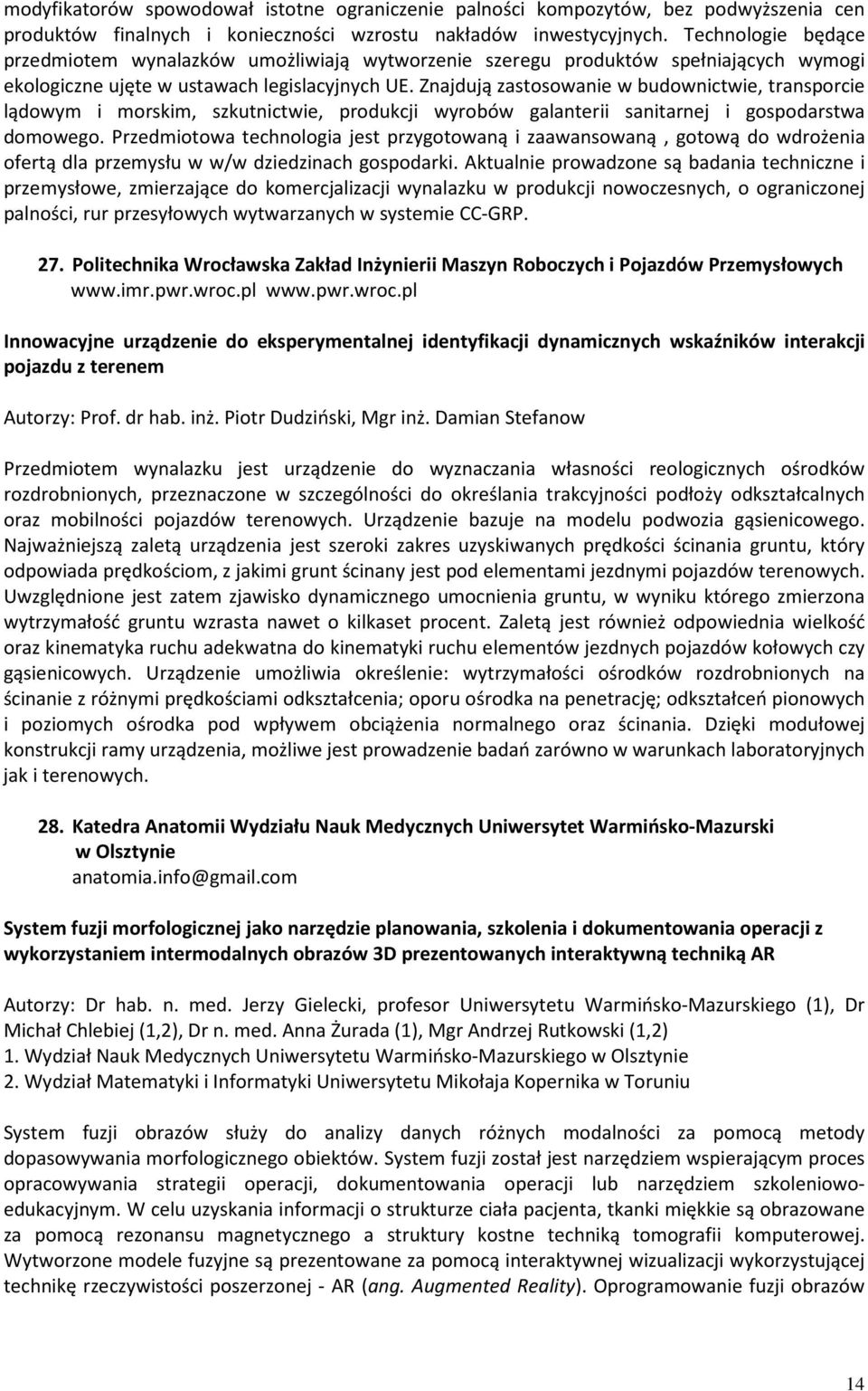 Znajdują zastosowanie w budownictwie, transporcie lądowym i morskim, szkutnictwie, produkcji wyrobów galanterii sanitarnej i gospodarstwa domowego.