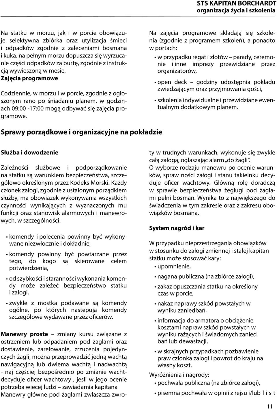 Zajęcia programowe Codziennie, w morzu i w porcie, zgodnie z ogłoszonym rano po śniadaniu planem, w godzinach 09:00-17:00 mogą odbywać się zajęcia programowe.