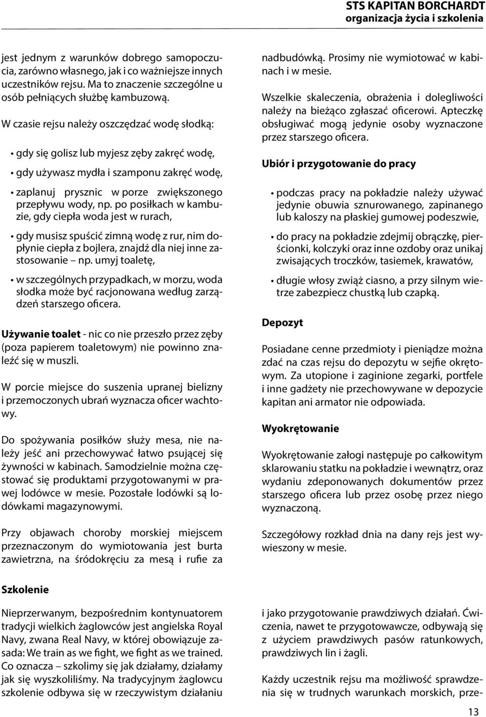 W czasie rejsu należy oszczędzać wodę słodką: gdy się golisz lub myjesz zęby zakręć wodę, gdy używasz mydła i szamponu zakręć wodę, zaplanuj prysznic w porze zwiększonego przepływu wody, np.