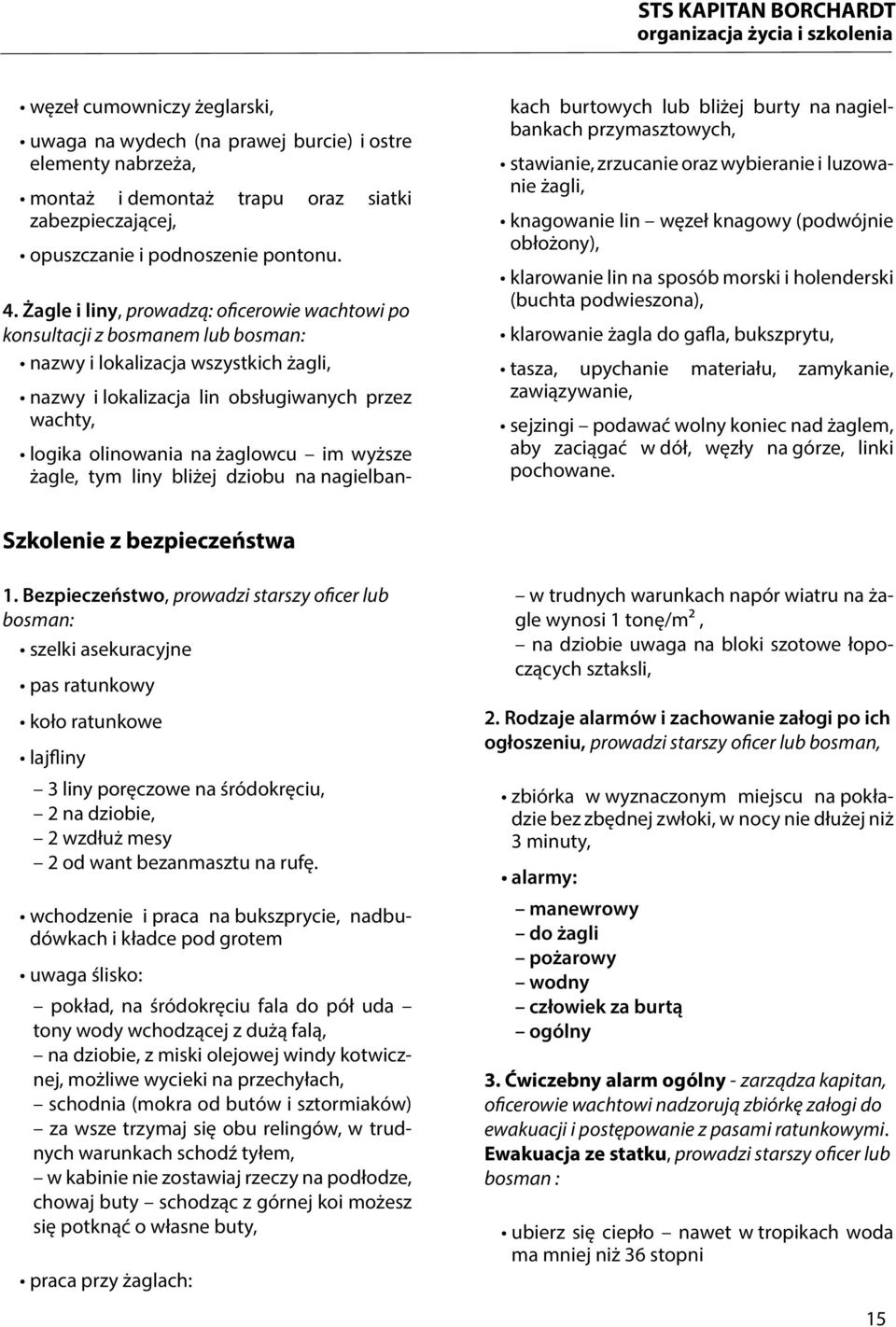 żaglowcu im wyższe ża gle, tym liny bliżej dziobu na nagielbankach bur towych lub bliżej burty na nagielbankach przymasztowych, stawianie, zrzucanie oraz wybieranie i luzowanie żagli, knagowanie lin