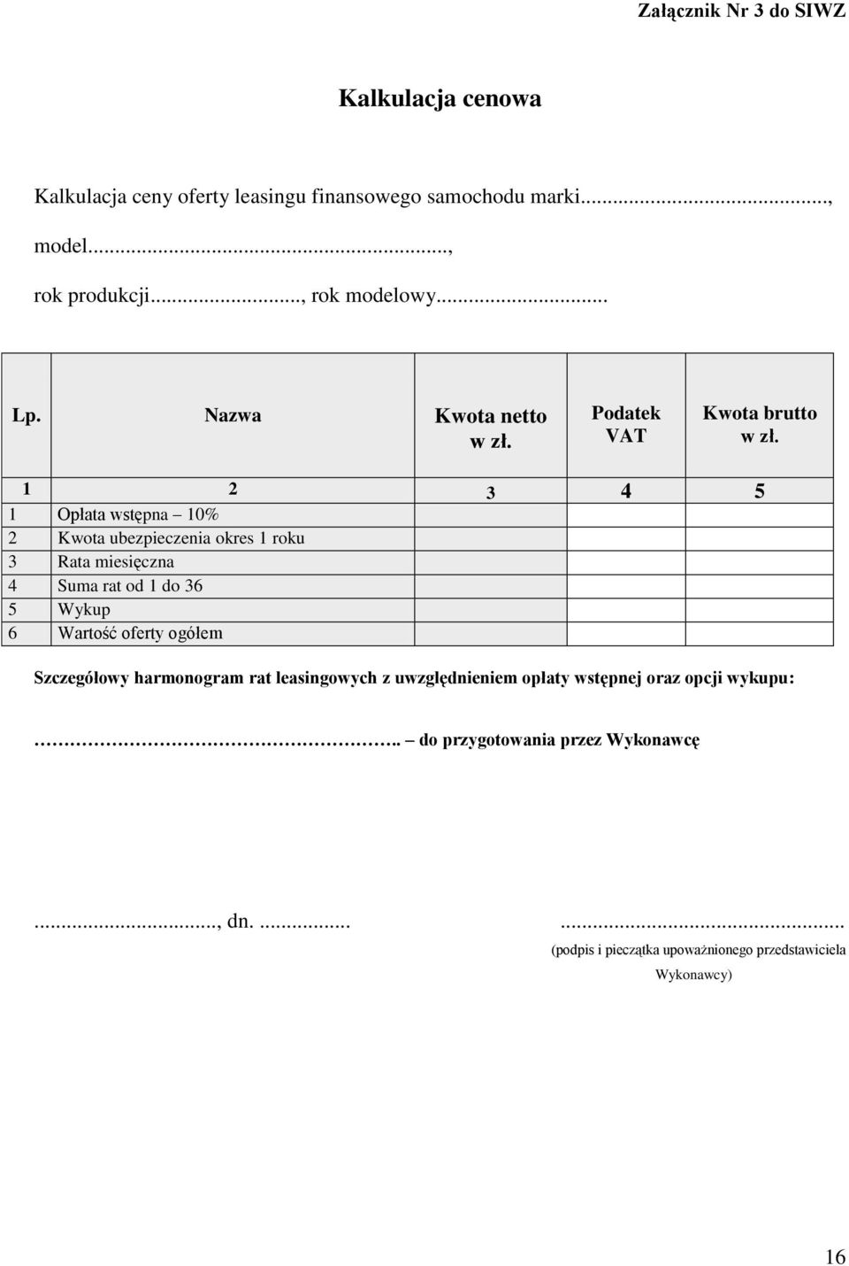 1 2 3 4 5 1 Opłata wstępna 10% 2 Kwota ubezpieczenia okres 1 roku 3 Rata miesięczna 4 Suma rat od 1 do 36 5 Wykup 6 Wartość oferty ogółem