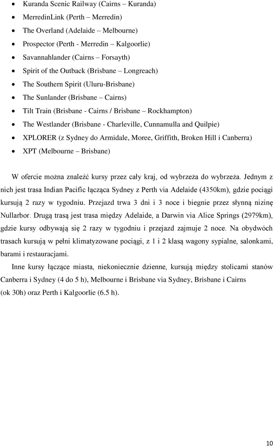 Quilpie) XPLORER (z Sydney do Armidale, Moree, Griffith, Broken Hill i Canberra) XPT (Melbourne Brisbane) W ofercie można znaleźć kursy przez cały kraj, od wybrzeża do wybrzeża.