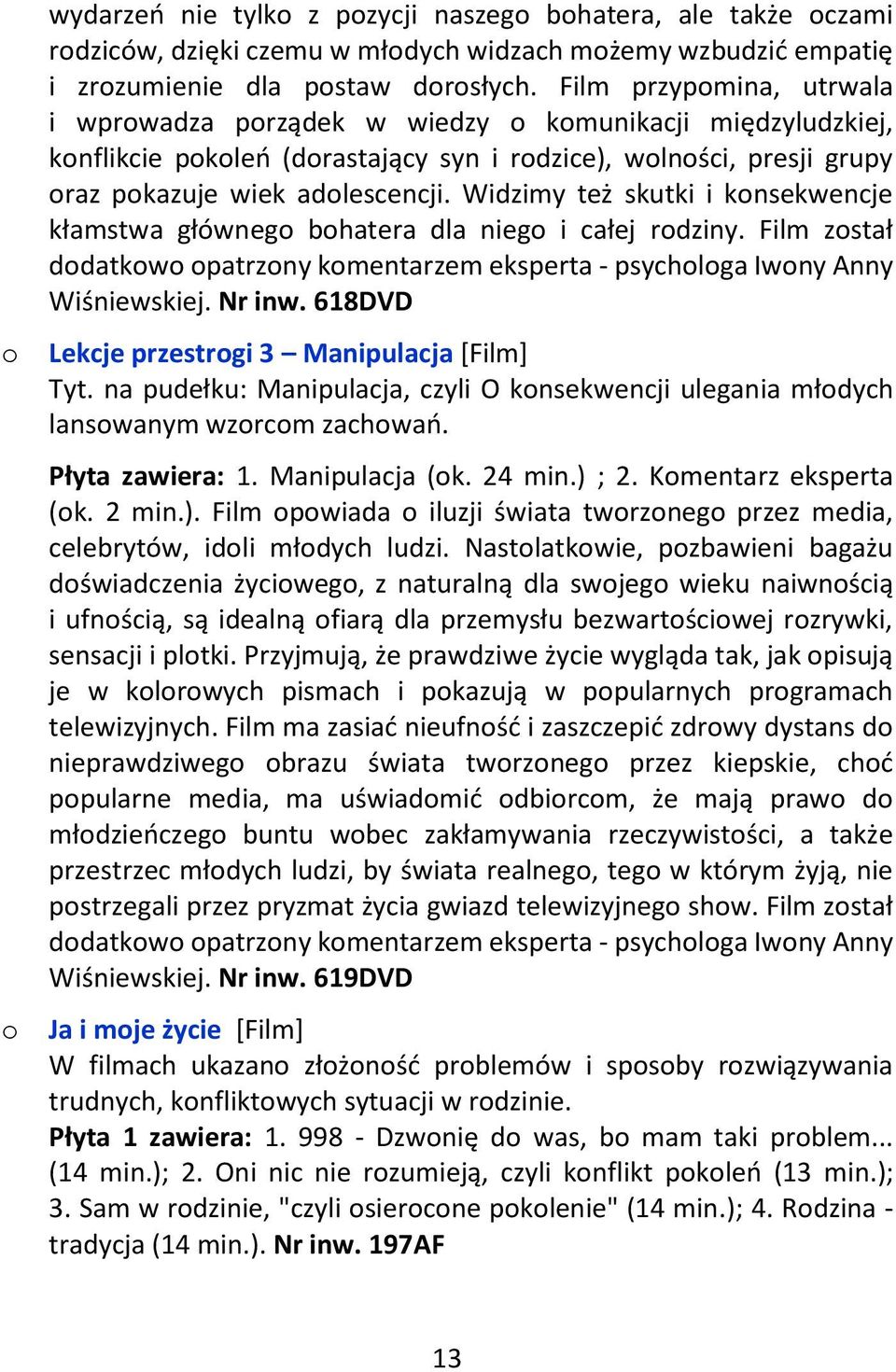 Widzimy też skutki i konsekwencje kłamstwa głównego bohatera dla niego i całej rodziny. Film został dodatkowo opatrzony komentarzem eksperta - psychologa Iwony Anny Wiśniewskiej. Nr inw.