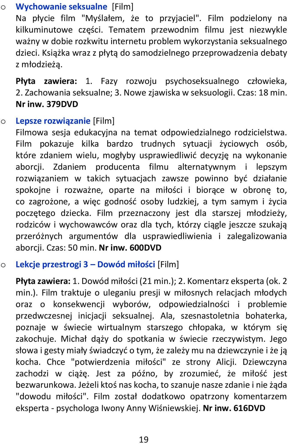 Płyta zawiera: 1. Fazy rozwoju psychoseksualnego człowieka, 2. Zachowania seksualne; 3. Nowe zjawiska w seksuologii. Czas: 18 min. Nr inw.