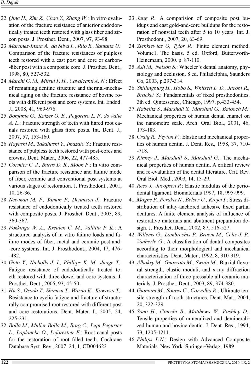 : Comparison of the fracture resistances of pulpless teeth restored with a cast post and core or carbon- -fiber post with a composite core. J. Prosthet. Dent., 1998, 80, 527-532. 24. Marchi G. M., Mitsui F.