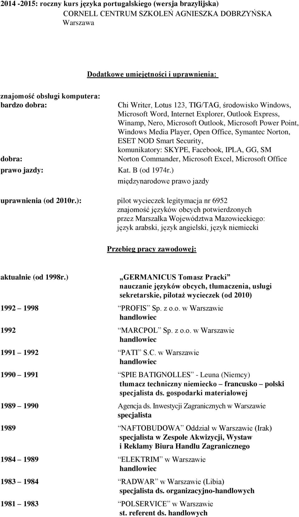 Media Player, Open Office, Symantec Norton, ESET NOD Smart Security, komunikatory: SKYPE, Facebook, IPLA, GG, SM Norton Commander, Microsoft Excel, Microsoft Office Kat. B (od 1974r.