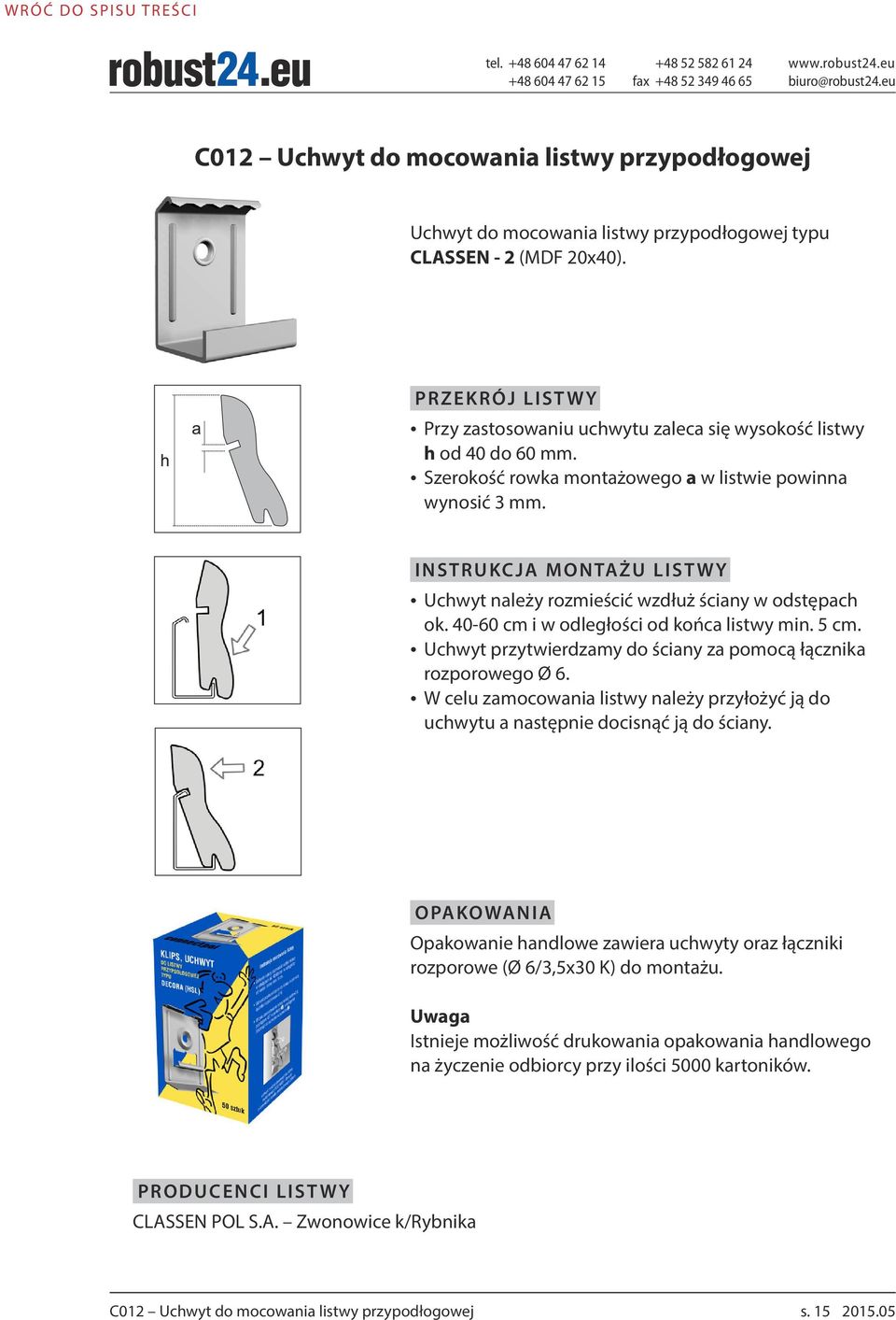 INSTRUKCJA MONTAŻU LISTWY Uchwyt należy rozmieścić wzdłuż ściany w odstępach ok. 40-60 cm i w odległości od końca listwy min. 5 cm. Uchwyt przytwierdzamy do ściany za pomocą łącznika rozporowego Ø 6.