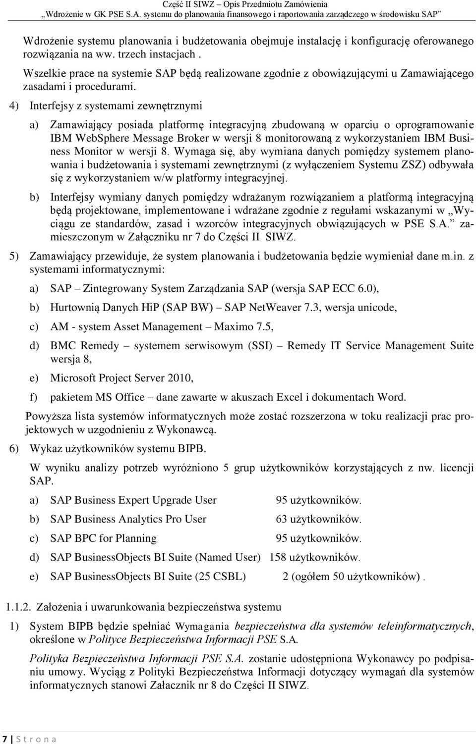 4) Interfejsy z systemami zewnętrznymi a) Zamawiający posiada platformę integracyjną zbudowaną w oparciu o oprogramowanie IBM WebSphere Message Broker w wersji 8 monitorowaną z wykorzystaniem IBM