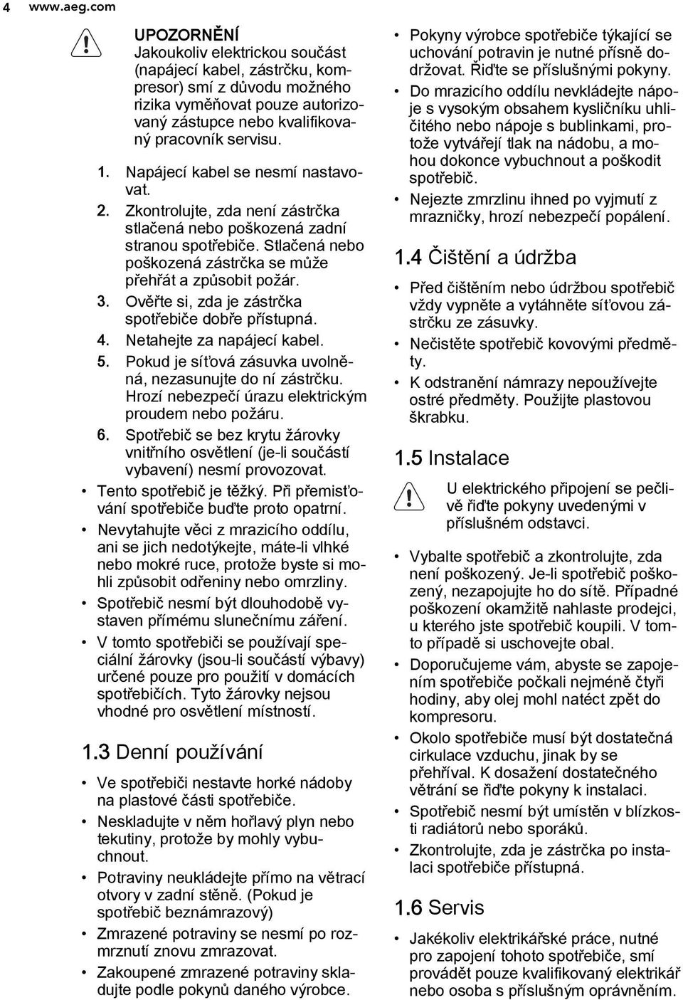 Ověřte si, zda je zástrčka spotřebiče dobře přístupná. 4. Netahejte za napájecí kabel. 5. Pokud je síťová zásuvka uvolněná, nezasunujte do ní zástrčku.