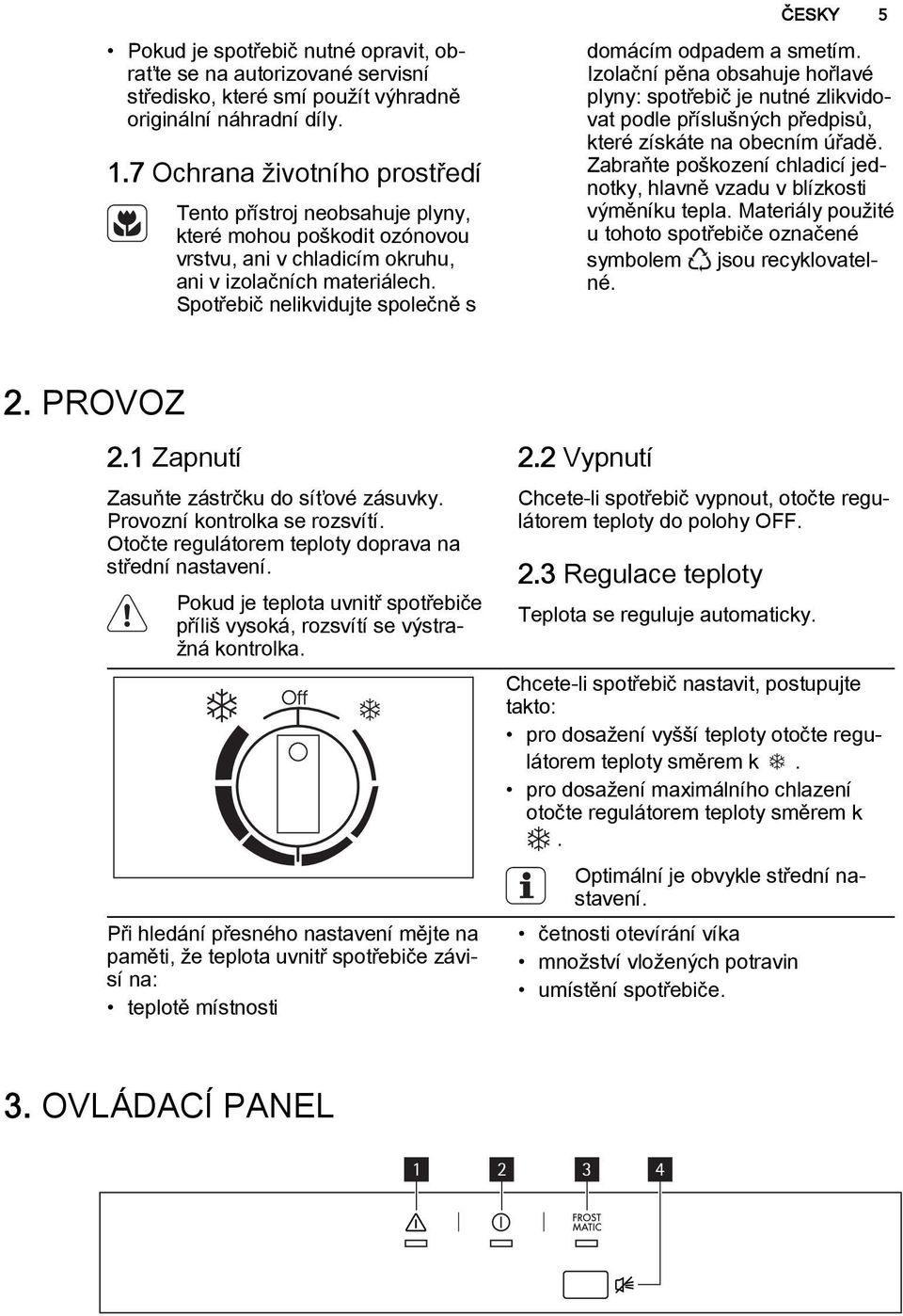 Spotřebič nelikvidujte společně s domácím odpadem a smetím. Izolační pěna obsahuje hořlavé plyny: spotřebič je nutné zlikvidovat podle příslušných předpisů, které získáte na obecním úřadě.