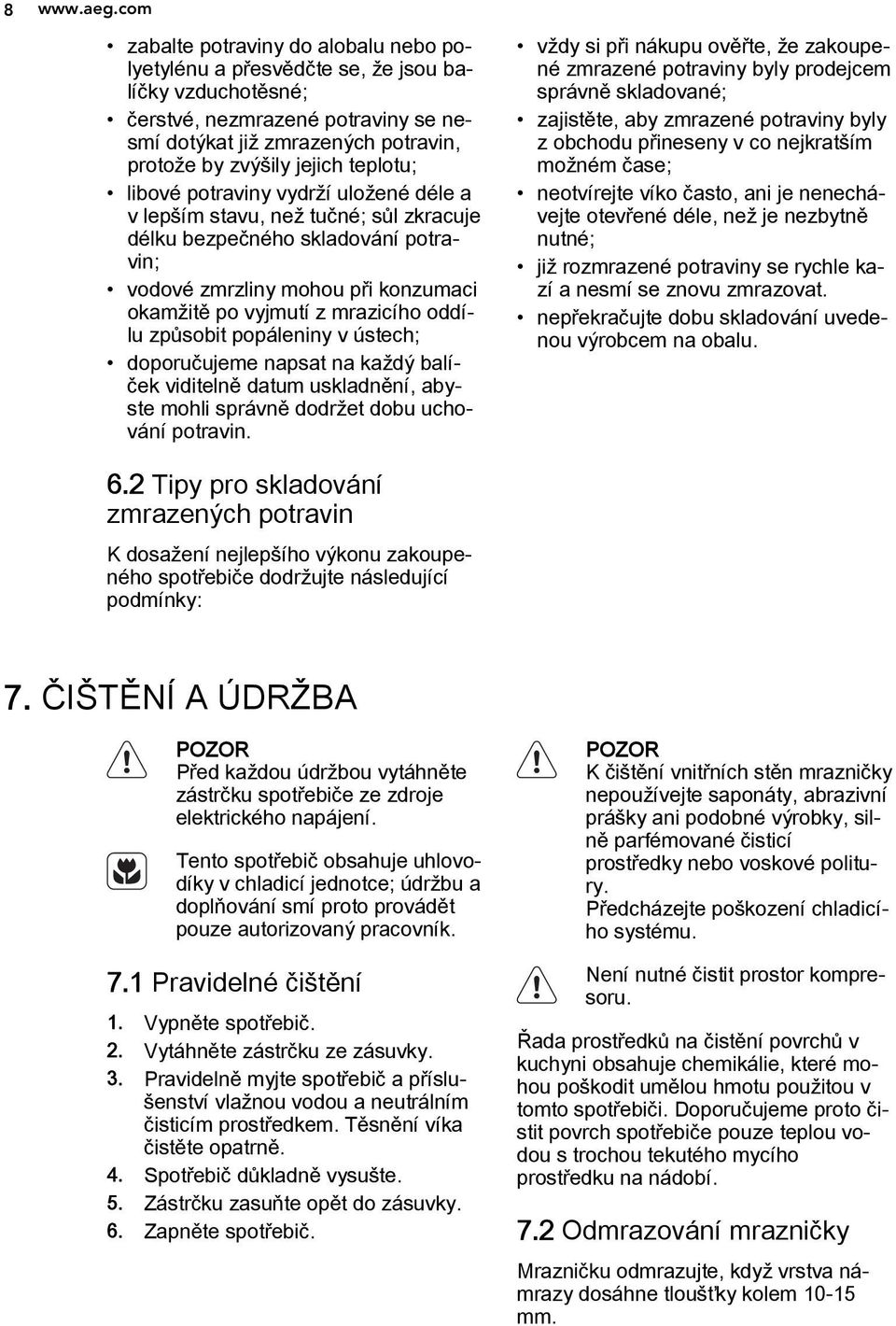 teplotu; libové potraviny vydrží uložené déle a v lepším stavu, než tučné; sůl zkracuje délku bezpečného skladování potravin; vodové zmrzliny mohou při konzumaci okamžitě po vyjmutí z mrazicího