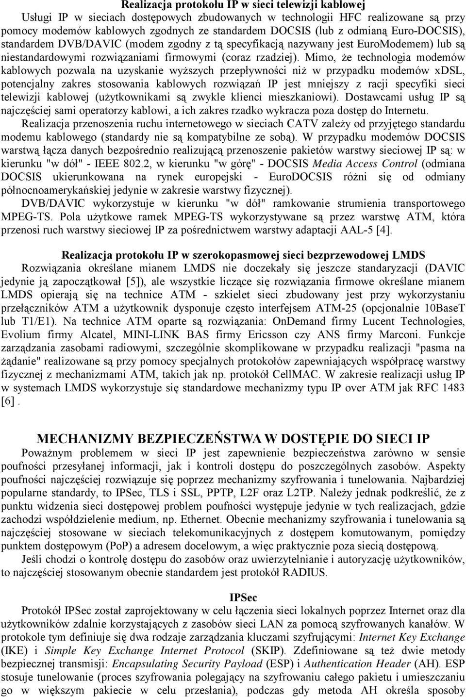 Mimo, że technologia modemów kablowych pozwala na uzyskanie wyższych przepływności niż w przypadku modemów xdsl, potencjalny zakres stosowania kablowych rozwiązań IP jest mniejszy z racji specyfiki