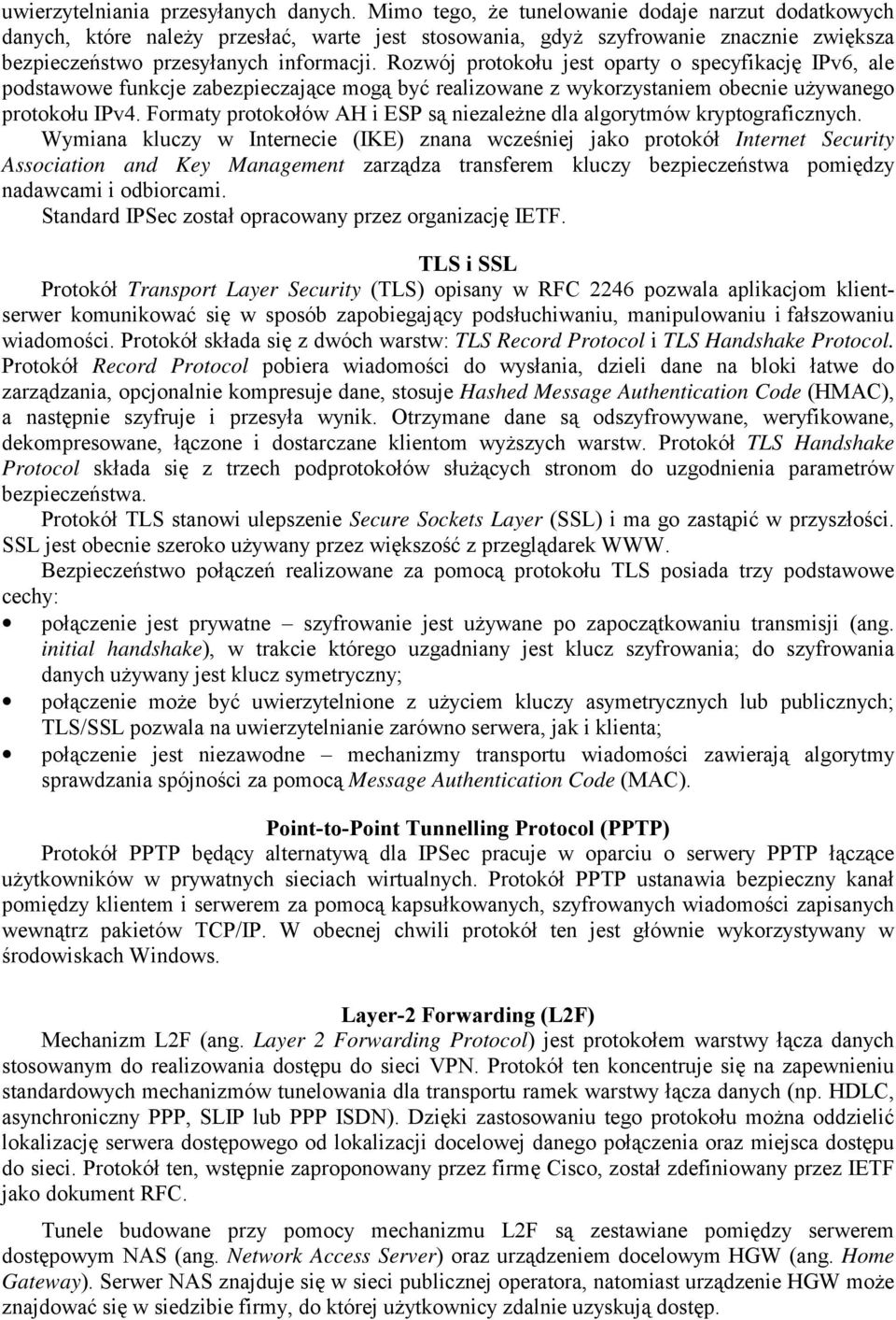 Rozwój protokołu jest oparty o specyfikację IPv6, ale podstawowe funkcje zabezpieczające mogą być realizowane z wykorzystaniem obecnie używanego protokołu IPv4.