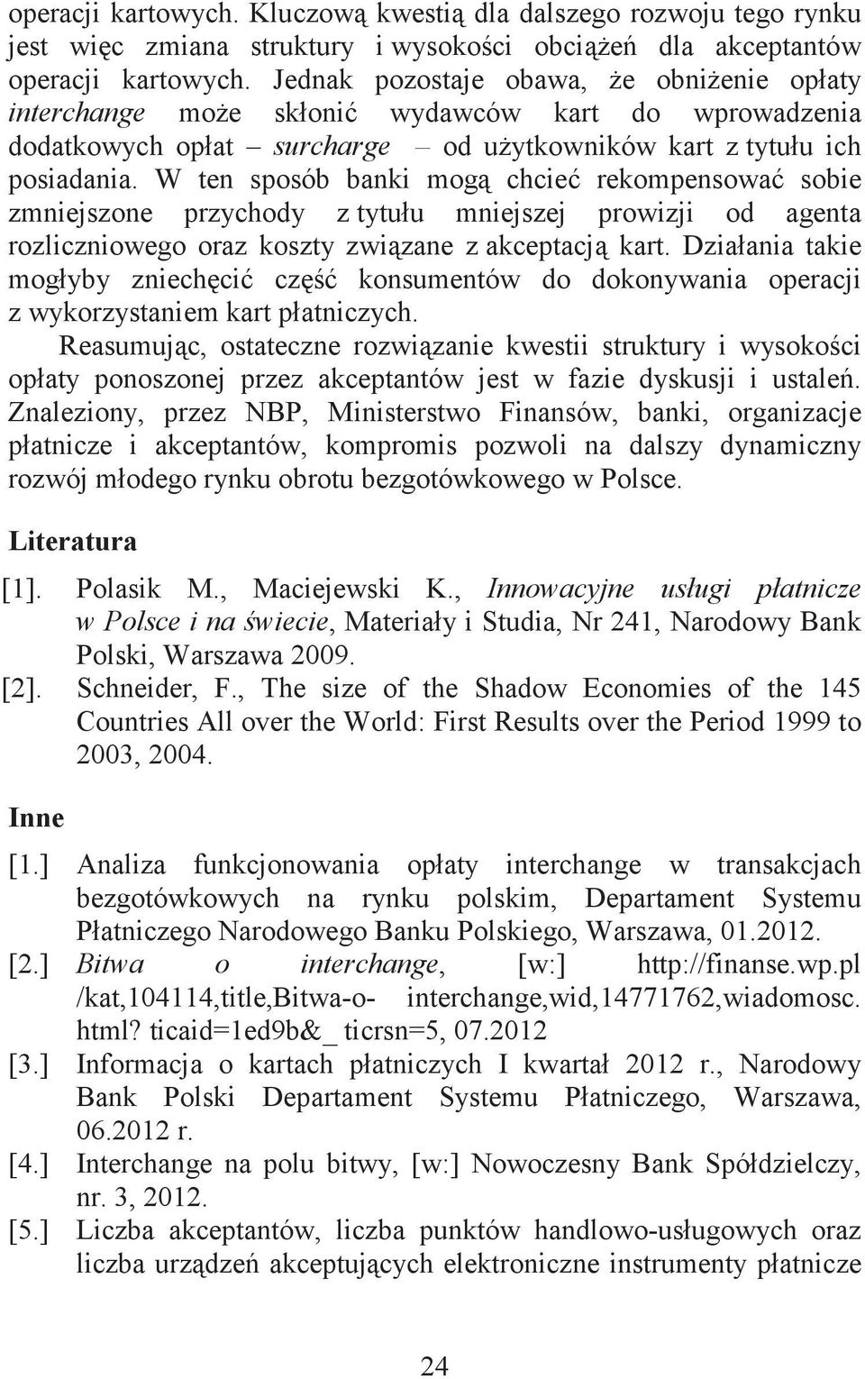 W ten sposób banki mog chcie rekompensowa sobie zmniejszone przychody z tytułu mniejszej prowizji od agenta rozliczniowego oraz koszty zwizane z akceptacj kart.