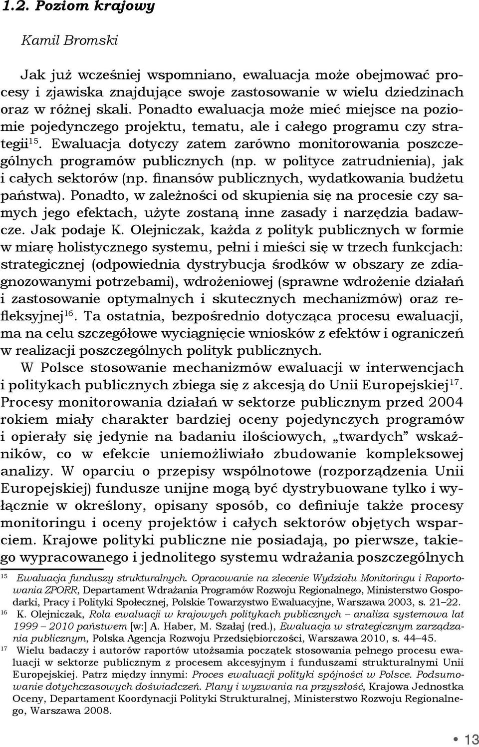 Ewaluacja dotyczy zatem zarówno monitorowania poszczególnych programów publicznych (np. w polityce zatrudnienia), jak i całych sektorów (np. finansów publicznych, wydatkowania budżetu państwa).