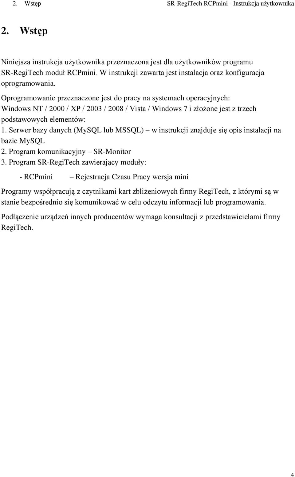 Oprogramowanie przeznaczone jest do pracy na systemach operacyjnych: Windows NT / 2000 / XP / 2003 / 2008 / Vista / Windows 7 i złożone jest z trzech podstawowych elementów: 1.