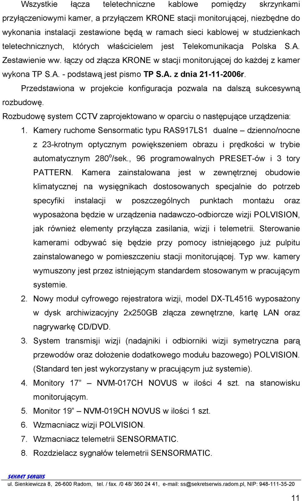 A. z dnia 21-11-2006r. Przedstawiona w projekcie konfiguracja pozwala na dalszą sukcesywną rozbudowę. Rozbudowę system CCTV zaprojektowano w oparciu o następujące urządzenia: 1.