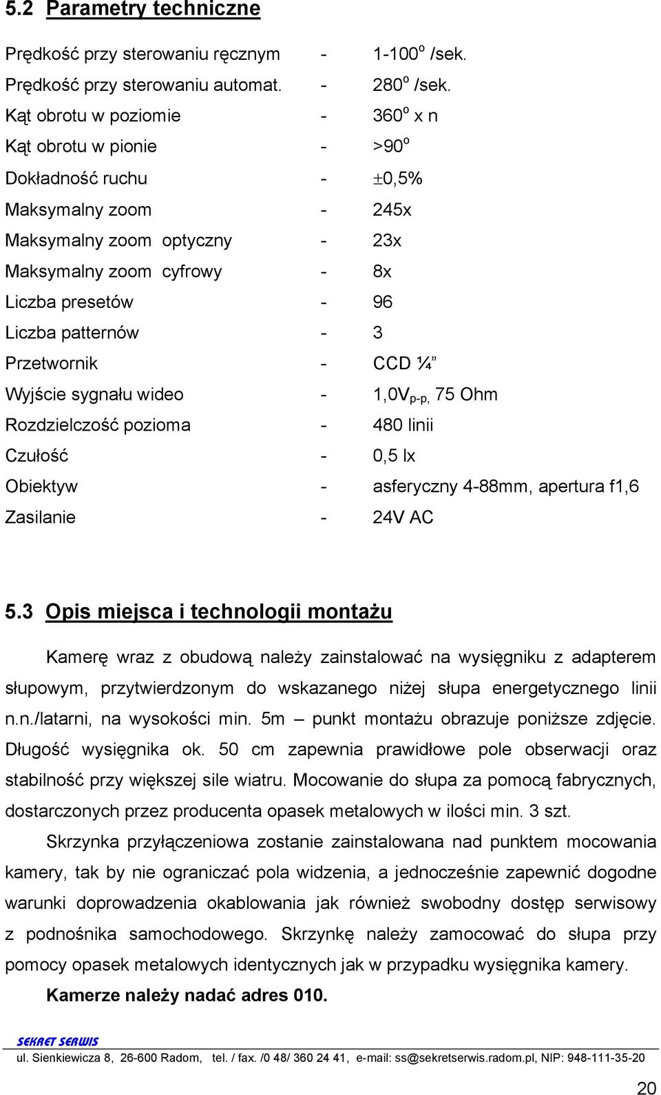 patternów - 3 Przetwornik - CCD ¼ Wyjście sygnału wideo - 1,0V p-p, 75 Ohm Rozdzielczość pozioma - 480 linii Czułość - 0,5 lx Obiektyw - asferyczny 4-88mm, apertura f1,6 Zasilanie - 24V AC 5.