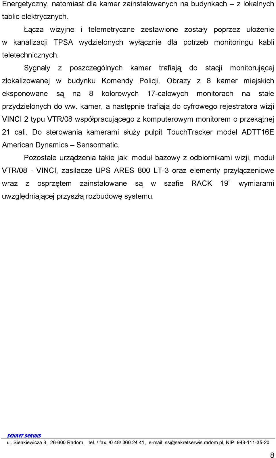 Sygnały z poszczególnych kamer trafiają do stacji monitorującej zlokalizowanej w budynku Komendy Policji.